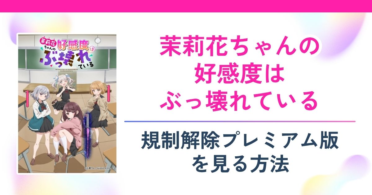 茉莉花ちゃんの好感度はぶっ壊れている規制解除は無料で見れる？配信サイトまとめ【まりこわ】